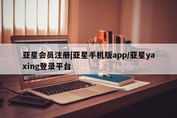 亚星管理平台 亚星管理官网|亚星手机版app/亚星yaxing登录平台