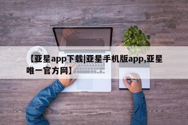 亚星管理平台 亚星管理官网【亚星app下载|亚星手机版app,亚星唯一官方网】