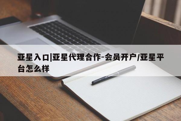 亚星管理平台 亚星管理官网亚星入口|亚星代理合作-会员开户/亚星平台怎么样
