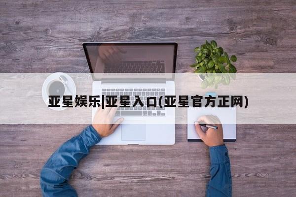 亚星管理平台 亚星管理官网亚星娱乐|亚星入口(亚星官方正网)