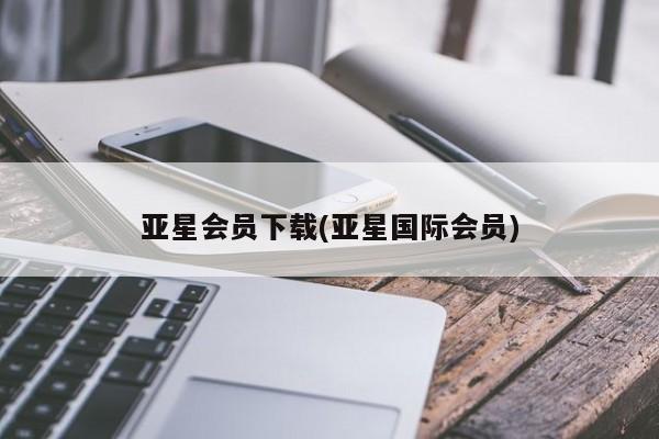 亚星管理平台 亚星管理官网亚星会员下载(亚星国际会员)