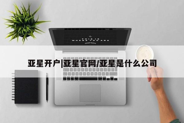 亚星管理平台 亚星管理官网亚星开户|亚星官网/亚星是什么公司