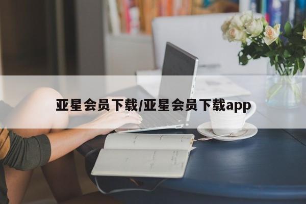 亚星管理平台 亚星管理官网亚星会员下载/亚星会员下载app