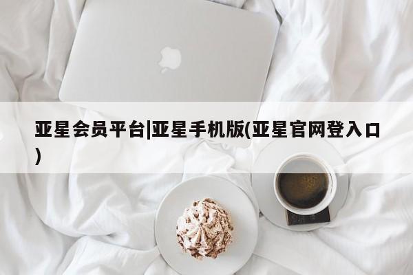 亚星管理平台 亚星管理官网亚星会员平台|亚星手机版(亚星官网登入口)
