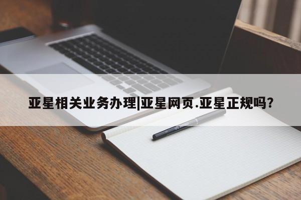 亚星管理平台 亚星管理官网亚星相关业务办理|亚星网页.亚星正规吗？