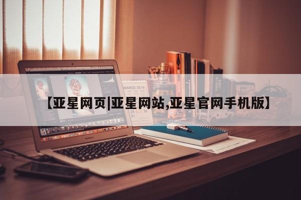 亚星管理平台 亚星管理官网【亚星网页|亚星网站,亚星官网手机版】